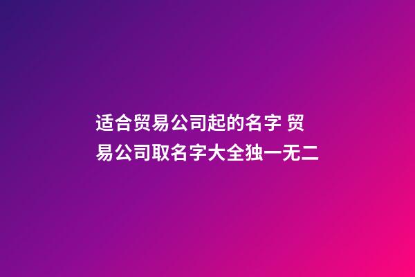 适合贸易公司起的名字 贸易公司取名字大全独一无二